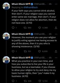 Part of a Twitter thread. It reads: If your faith says you cannot drink alcohol, then don't. If your religion says you cannot enter same sex marriage, then don't. If your religion does not allow for abortion, then do not have one. (2/10) However, the moment you use your religion to justify voting against me having access to any of the above, then it is you who is showing intolerance. (3/10) • What you practice in your own time, and how you subscribe to live your life is your business, but as a lawmaker, if you choose to allow your religion to try and deny me my basic human rights, then *you* make it my business. (4/10)