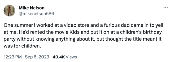 Tweet by Mike Nelson: ‘One summer I worked at a video store and a furious dad came in to yell at me. He'd rented the movie Kids and put it on at a children's birthday party without knowing anything about it, but thought the title meant it was for children.’