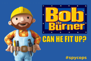 Children's TV character ‘Bob The Builder’ détourned into ‘Bob The Burner’ with the tagline changed to ‘Can he fit up? Yes he can!’ in reference to Metropolitan Police undercover officer Bob Lambert, who fabricated reports, pursued sexual relationships with women he spied on - fathering a son with one, acted as an agent provocateur, and planned and executed an arson campaign against a chain of department stores.