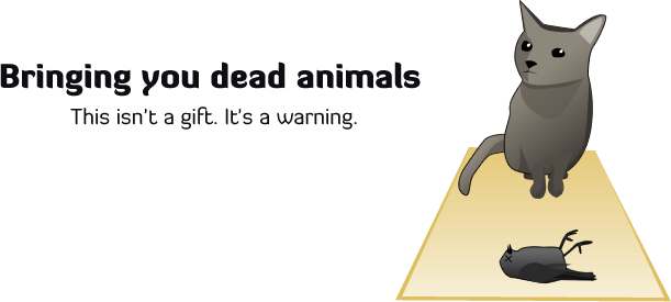 Bringing you dead animals - this isn't a gift, it's a warning