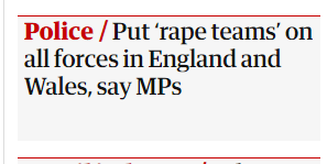 Headline: Police/ Put 'rape teams' on all forces in England and Wales, say MPs